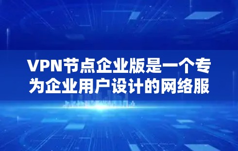 VPN节点企业版是一个专为企业用户设计的网络服务，旨在提供安全、高效的网络连接和保护。以下是对企业用户使用该服务的详细指南