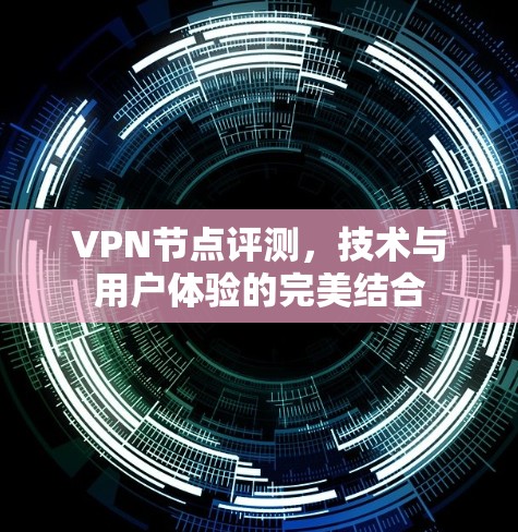 VPN节点评测，技术与用户体验的完美结合
