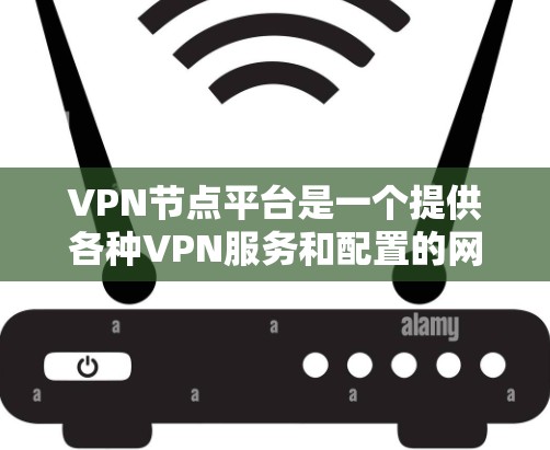 VPN节点平台是一个提供各种VPN服务和配置的网络工具,帮助用户更有效地管理和访问网络,保护个人隐私和数据安全。以下是对该主题的分步解释 VPN节点平台是一个提供各种VPN服务和配置的网络工具,帮助用户更有效地管理和访问网络,保护个人隐私和数据安全。以下是对该主题的分步解释