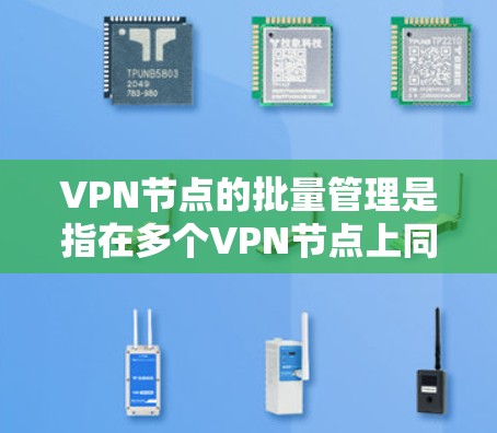 VPN节点的批量管理是指在多个VPN节点上同时运行和管理大量服务，通常涉及网络配置、安全配置和资源分配等。以下是一个全面的指南，涵盖技术、安全和配置方面