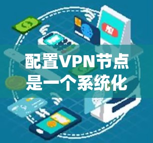 配置VPN节点是一个系统化的过程，涉及多个步骤和注意事项。以下是一个详细且系统化的配置指南