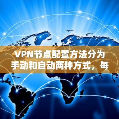 VPN节点配置方法分为手动和自动两种方式，每种方式都有其特定的步骤和注意事项。以下是对手动配置的详细指南，帮助你更好地理解和操作VPN设备