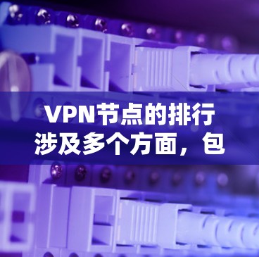 VPN节点的排行涉及多个方面，包括技术、法律、安全、管理等多个维度。以下是一个综合性的排行