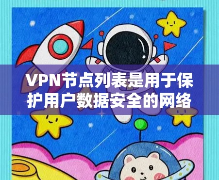 VPN节点列表是用于保护用户数据安全的网络基础设施,由一系列节点自动连接和管理。以下是关于VPN节点列表的详细信息 VPN节点列表是用于保护用户数据安全的网络基础设施,由一系列节点自动连接和管理。以下是关于VPN节点列表的详细信息
