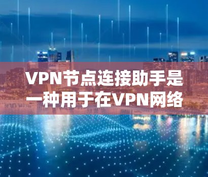VPN节点连接助手是一种用于在VPN网络中连接各个节点、配置安全协议和维护网络安全的重要工具。以下是对VPN节点连接助手的详细说明
