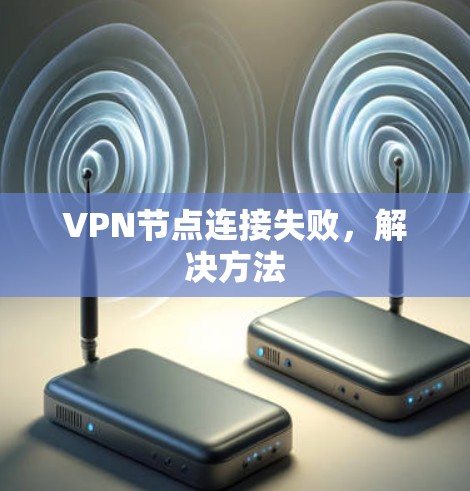 VPN节点连接失败,解决方法 VPN节点连接失败,解决方法