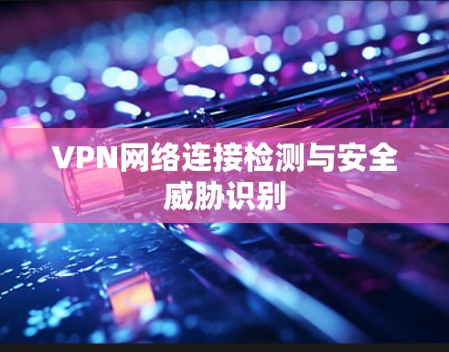 VPN网络连接检测与安全威胁识别