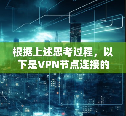 根据上述思考过程,以下是VPN节点连接的逐步分析 根据上述思考过程,以下是VPN节点连接的逐步分析
