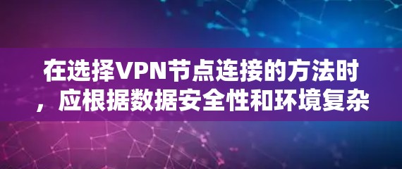 在选择VPN节点连接的方法时，应根据数据安全性和环境复杂性进行评估。以下是一些详细的步骤和建议