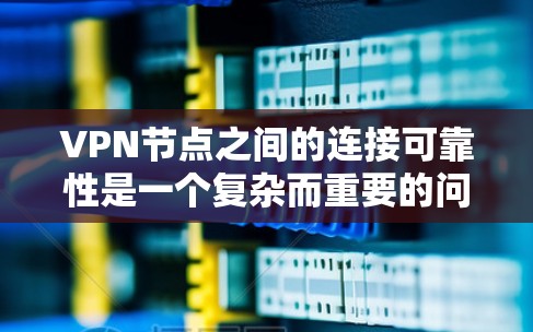 VPN节点之间的连接可靠性是一个复杂而重要的问题,涉及多个方面。以下是对该问题的详细分析和解决方案 VPN节点之间的连接可靠性是一个复杂而重要的问题,涉及多个方面。以下是对该问题的详细分析和解决方案