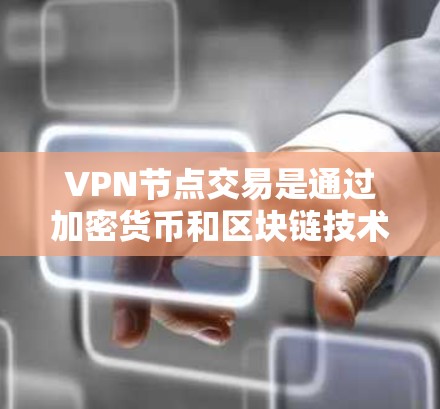 VPN节点交易是通过加密货币和区块链技术,使节点间接与外部网络建立VPN连接的过程。以下是对此问题的详细分析 VPN节点交易是通过加密货币和区块链技术,使节点间接与外部网络建立VPN连接的过程。以下是对此问题的详细分析