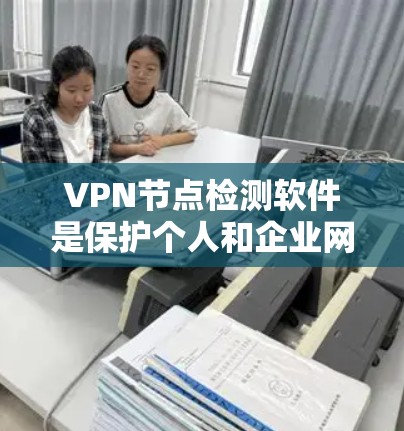 VPN节点检测软件是保护个人和企业网络免受攻击的重要工具。以下是逐步指南,帮助您选择适合的软件并进行操作 VPN节点检测软件是保护个人和企业网络免受攻击的重要工具。以下是逐步指南,帮助您选择适合的软件并进行操作