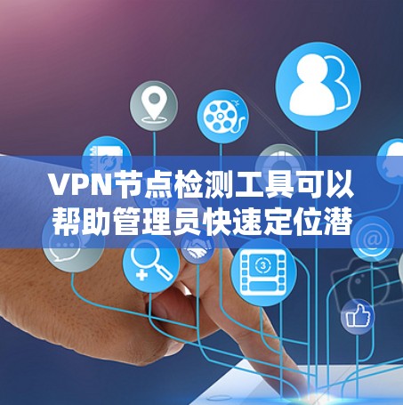 VPN节点检测工具可以帮助管理员快速定位潜在的异常节点,确保网络安全。以下是一些常用的VPN节点检测工具及其使用方法 VPN节点检测工具可以帮助管理员快速定位潜在的异常节点,确保网络安全。以下是一些常用的VPN节点检测工具及其使用方法