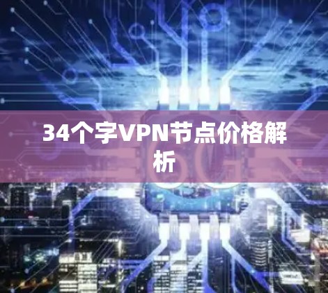 34个字VPN节点价格解析 34个字VPN节点价格解析