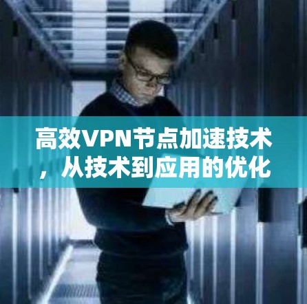高效VPN节点加速技术,从技术到应用的优化方案 高效VPN节点加速技术,从技术到应用的优化方案