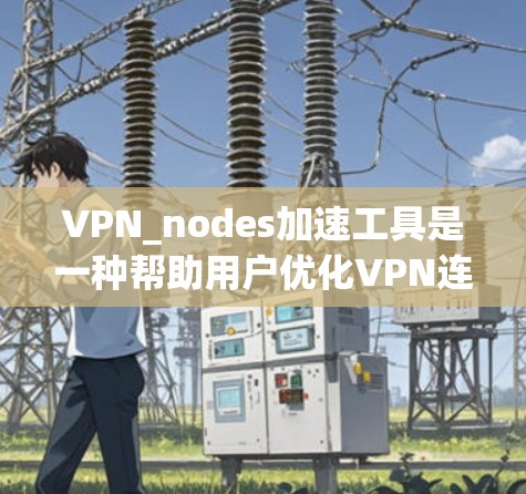 VPN_nodes加速工具是一种帮助用户优化VPN连接的软件,通过调整流量分配、延迟和带宽,减少延迟,提升连接效率和稳定性。以下是详细的步骤和推荐 VPN_nodes加速工具是一种帮助用户优化VPN连接的软件,通过调整流量分配、延迟和带宽,减少延迟,提升连接效率和稳定性。以下是详细的步骤和推荐
