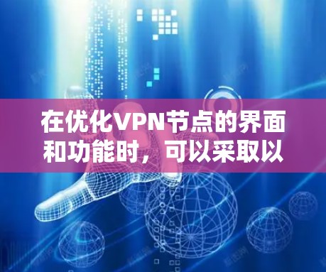 在优化VPN节点的界面和功能时,可以采取以下步骤来提升用户体验 在优化VPN节点的界面和功能时,可以采取以下步骤来提升用户体验