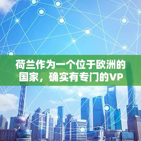 荷兰作为一个位于欧洲的国家,确实有专门的VPN服务。以下是关于荷兰VPN节点的一些信息 荷兰作为一个位于欧洲的国家,确实有专门的VPN服务。以下是关于荷兰VPN节点的一些信息
