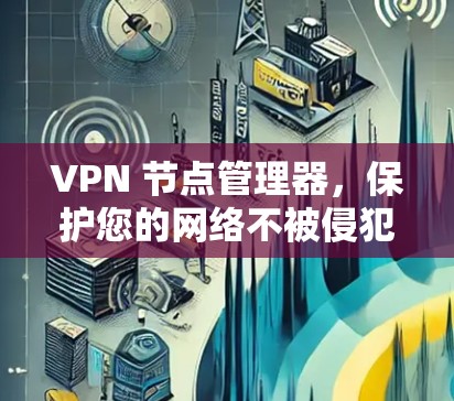 VPN 节点管理器，保护您的网络不被侵犯