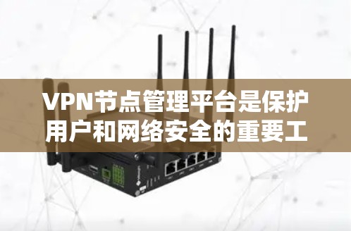 VPN节点管理平台是保护用户和网络安全的重要工具，以下是逐步的指南