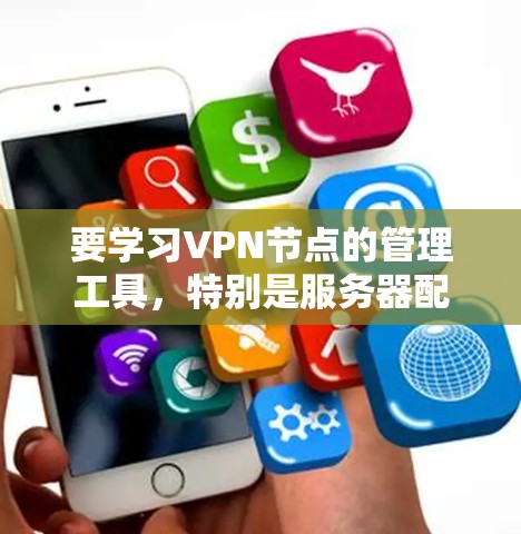 要学习VPN节点的管理工具，特别是服务器配置，可以按照以下步骤进行