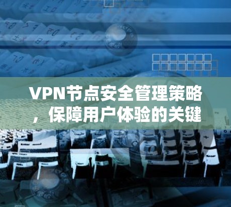 VPN节点安全管理策略，保障用户体验的关键