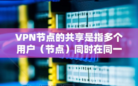 VPN节点的共享是指多个用户(节点)同时在同一个VPN服务中的共享。这种共享方式在一些VPN协议中是允许的,但需要根据具体的协议和约定来管理。以下是一些关于VPN节点共享的建议和注意事项 VPN节点的共享是指多个用户(节点)同时在同一个VPN服务中的共享。这种共享方式在一些VPN协议中是允许的,但需要根据具体的协议和约定来管理。以下是一些关于VPN节点共享的建议和注意事项