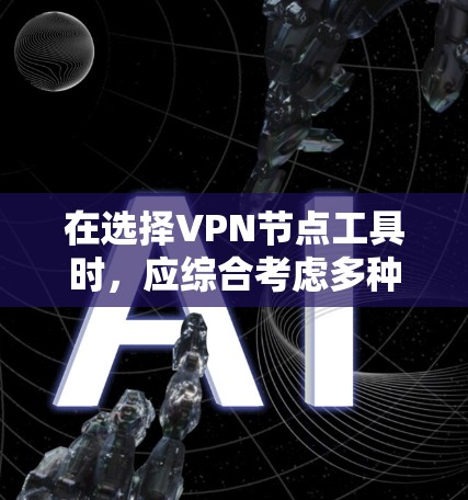 在选择VPN节点工具时，应综合考虑多种因素，包括需求、预算、设备支持、安全设置和使用场景等。以下是一些推荐的VPN工具，每个工具都有其独特的优势和适用场景
