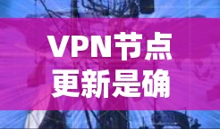 VPN节点更新是确保VPN服务正常运行的重要步骤。以下是更新VPN节点的简单教程 VPN节点更新是确保VPN服务正常运行的重要步骤。以下是更新VPN节点的简单教程