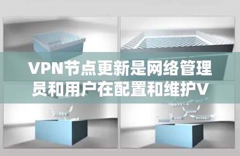 VPN节点更新是网络管理员和用户在配置和维护VPN系统时的重要步骤。以下是一些建议和操作指南,帮助您进行VPN节点的更新和维护 VPN节点更新是网络管理员和用户在配置和维护VPN系统时的重要步骤。以下是一些建议和操作指南,帮助您进行VPN节点的更新和维护