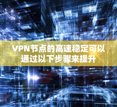 VPN节点的高速稳定可以通过以下步骤来提升