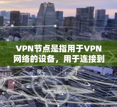 VPN节点是指用于VPN网络的设备,用于连接到目标服务器或端口。高速版的VPN节点通常具有以下特点和优势 VPN节点是指用于VPN网络的设备,用于连接到目标服务器或端口。高速版的VPN节点通常具有以下特点和优势