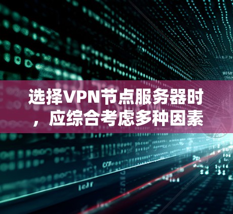 选择VPN节点服务器时,应综合考虑多种因素,以确保安全、可靠和高效。以下是详细的步骤指南 选择VPN节点服务器时,应综合考虑多种因素,以确保安全、可靠和高效。以下是详细的步骤指南