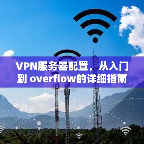 VPN服务器配置,从入门到 overflow的详细指南 VPN服务器配置,从入门到 overflow的详细指南