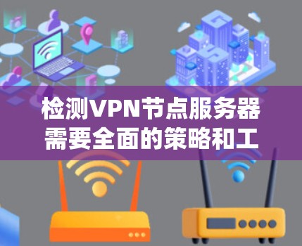 检测VPN节点服务器需要全面的策略和工具。以下是一个系统化的步骤指南 检测VPN节点服务器需要全面的策略和工具。以下是一个系统化的步骤指南