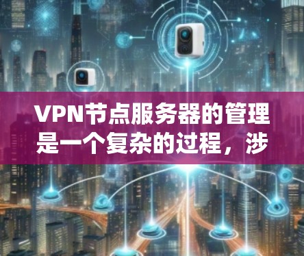 VPN节点服务器的管理是一个复杂的过程,涉及多个步骤和工具的使用。以下是一个系统化的指南,帮助你全面理解和执行VPN节点服务器的管理 VPN节点服务器的管理是一个复杂的过程,涉及多个步骤和工具的使用。以下是一个系统化的指南,帮助你全面理解和执行VPN节点服务器的管理