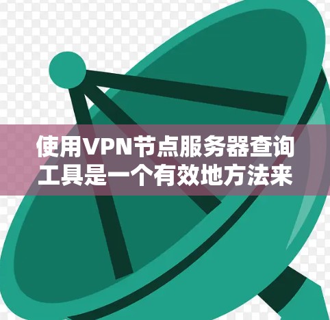 使用VPN节点服务器查询工具是一个有效地方法来了解和管理VPN服务器的可用性和安全性。以下是一个详细的步骤指南,帮助你使用这些工具 使用VPN节点服务器查询工具是一个有效地方法来了解和管理VPN服务器的可用性和安全性。以下是一个详细的步骤指南,帮助你使用这些工具