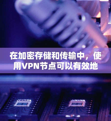 在加密存储和传输中,使用VPN节点可以有效地防止网络攻击、数据泄露以及数据传输的安全性。以下是一个简单且高效的步骤指南,帮助您通过VPN节点分享加密资源 在加密存储和传输中,使用VPN节点可以有效地防止网络攻击、数据泄露以及数据传输的安全性。以下是一个简单且高效的步骤指南,帮助您通过VPN节点分享加密资源