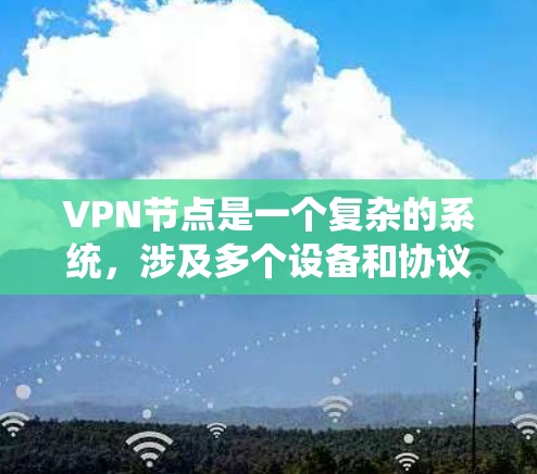 VPN节点是一个复杂的系统,涉及多个设备和协议的结合。以下是对一个具体的VPN节点的分析 VPN节点是一个复杂的系统,涉及多个设备和协议的结合。以下是对一个具体的VPN节点的分析