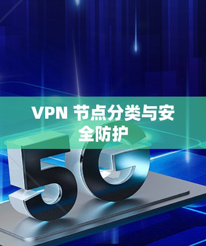 VPN 节点分类与安全防护 VPN 节点分类与安全防护