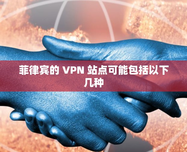 菲律宾的 VPN 站点可能包括以下几种