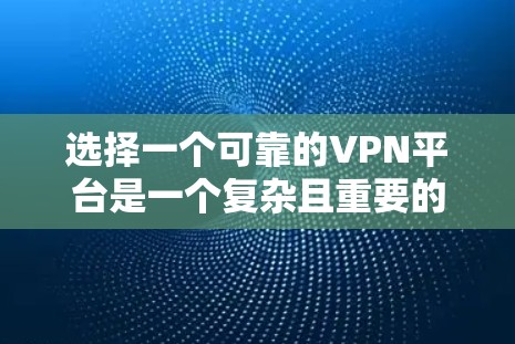 选择一个可靠的VPN平台是一个复杂且重要的决策过程,涉及多个因素,以下是一步步的建议 选择一个可靠的VPN平台是一个复杂且重要的决策过程,涉及多个因素,以下是一步步的建议