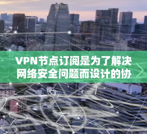 VPN节点订阅是为了解决网络安全问题而设计的协议中的一部分。节点订阅通常是通过在特定VPN协议(如VPN协议或VPN管理工具)中进行的。以下是关于VPN节点订阅的教程,帮助你了解如何订阅和管理节点 VPN节点订阅是为了解决网络安全问题而设计的协议中的一部分。节点订阅通常是通过在特定VPN协议(如VPN协议或VPN管理工具)中进行的。以下是关于VPN节点订阅的教程,帮助你了解如何订阅和管理节点