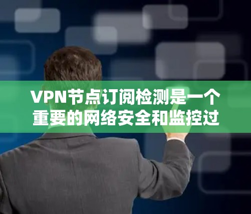 VPN节点订阅检测是一个重要的网络安全和监控过程,以下是详细的步骤指南 VPN节点订阅检测是一个重要的网络安全和监控过程,以下是详细的步骤指南