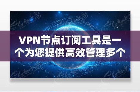 VPN节点订阅工具是一个为您提供高效管理多个VPN节点的实用工具,以下是详细的使用步骤 VPN节点订阅工具是一个为您提供高效管理多个VPN节点的实用工具,以下是详细的使用步骤