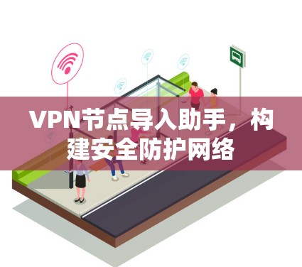 VPN节点导入助手,构建安全防护网络 VPN节点导入助手,构建安全防护网络