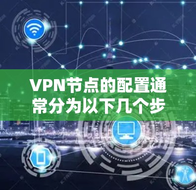VPN节点的配置通常分为以下几个步骤,旨在确保VPN的安全和可靠运行。以下是一个详细的教程指南 VPN节点的配置通常分为以下几个步骤,旨在确保VPN的安全和可靠运行。以下是一个详细的教程指南