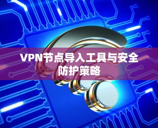 VPN节点导入工具与安全防护策略