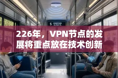 226年，VPN节点的发展将重点放在技术创新和未来趋势上，以满足日益复杂的网络需求和安全挑战。以下是对226年VPN节点的详细介绍