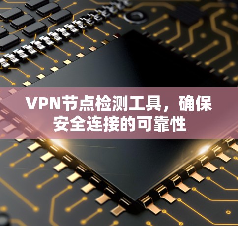 VPN节点检测工具,确保安全连接的可靠性 VPN节点检测工具,确保安全连接的可靠性